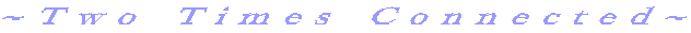 ~Two Times Connected~